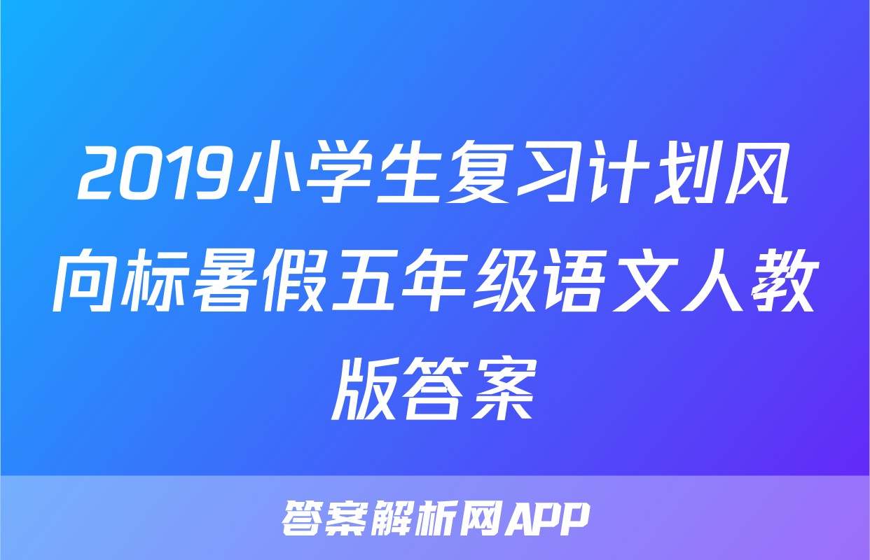 2019小学生复习计划风向标暑假五年级语文人教版答案