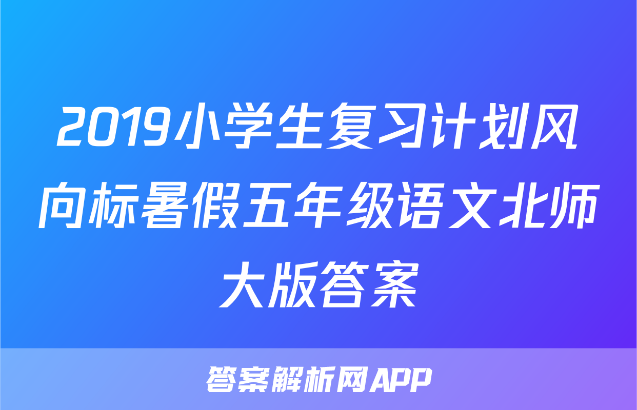 2019小学生复习计划风向标暑假五年级语文北师大版答案