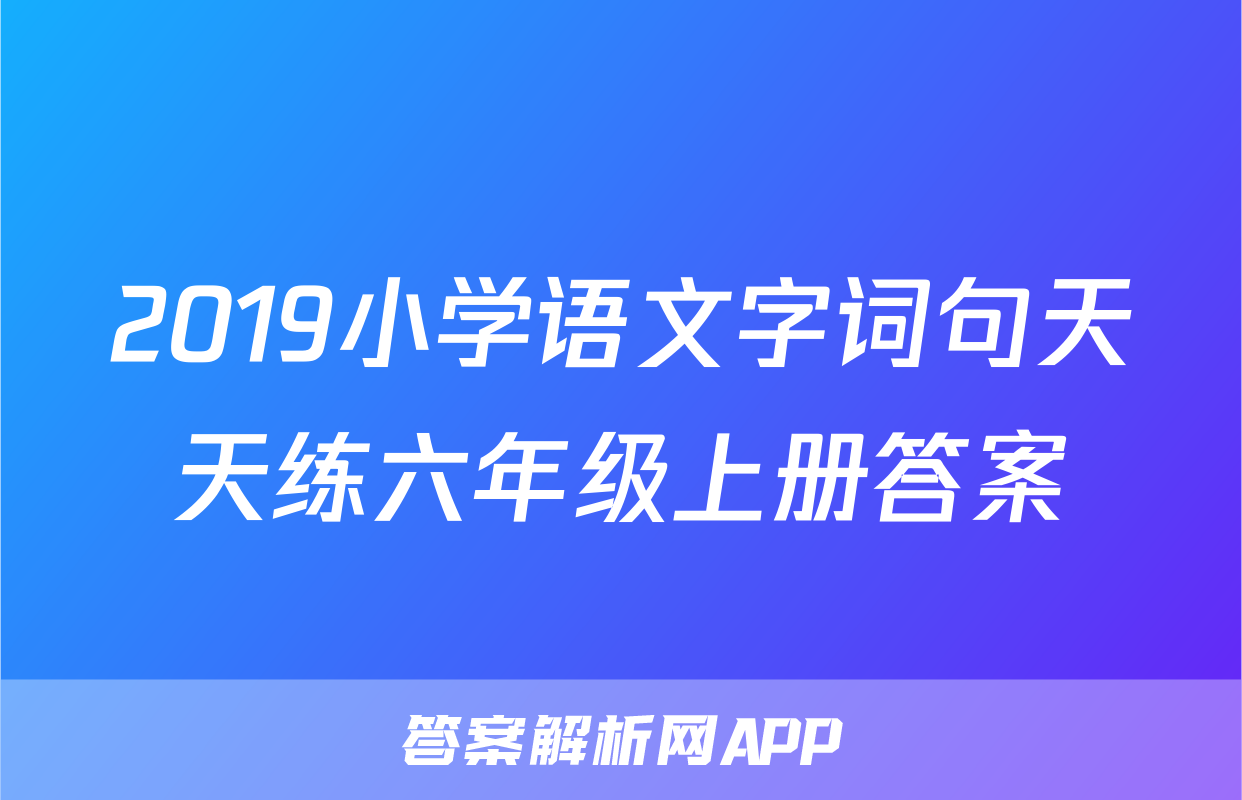 2019小学语文字词句天天练六年级上册答案