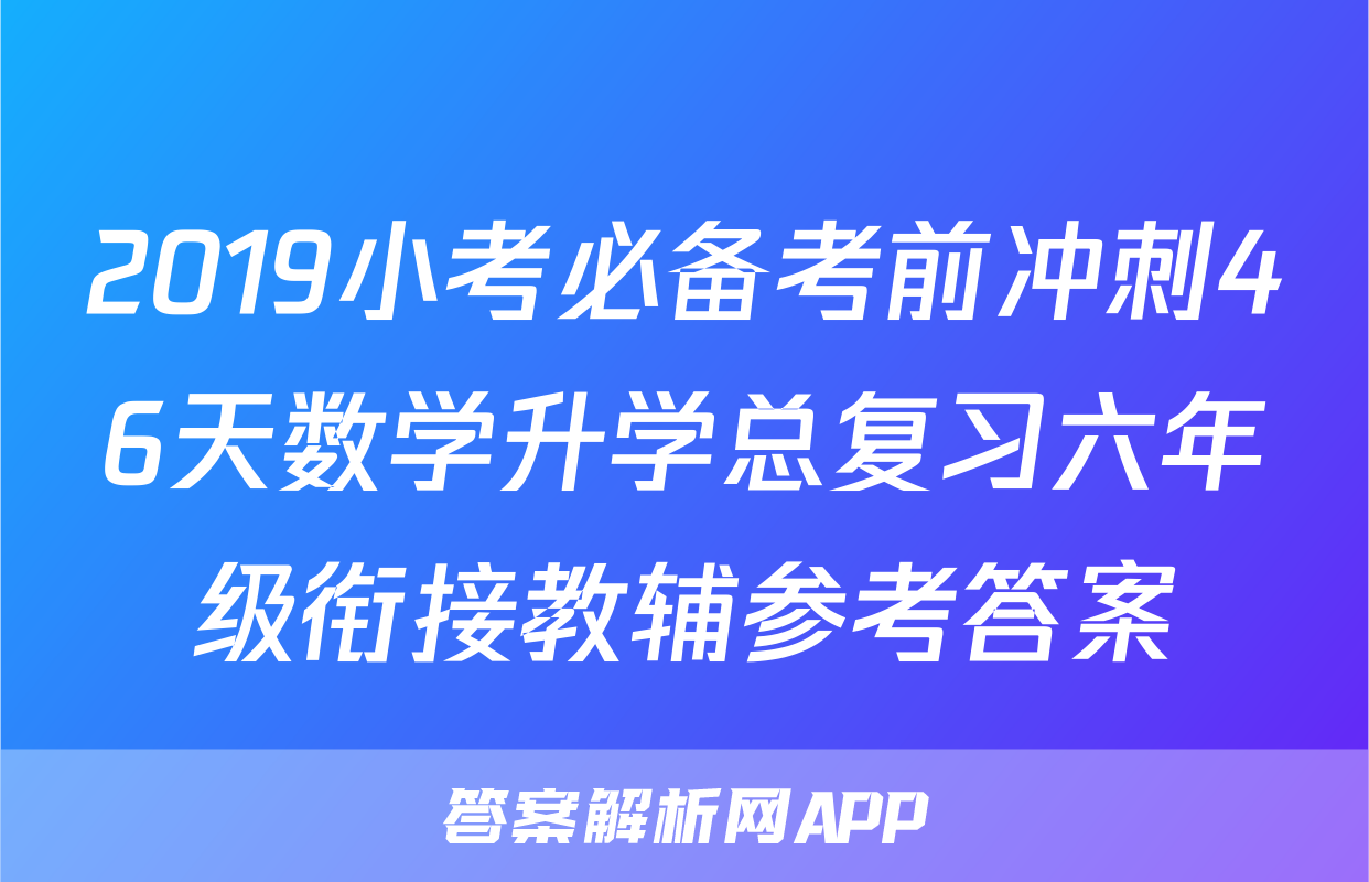 2019小考必备考前冲刺46天数学升学总复习六年级衔接教辅参考答案