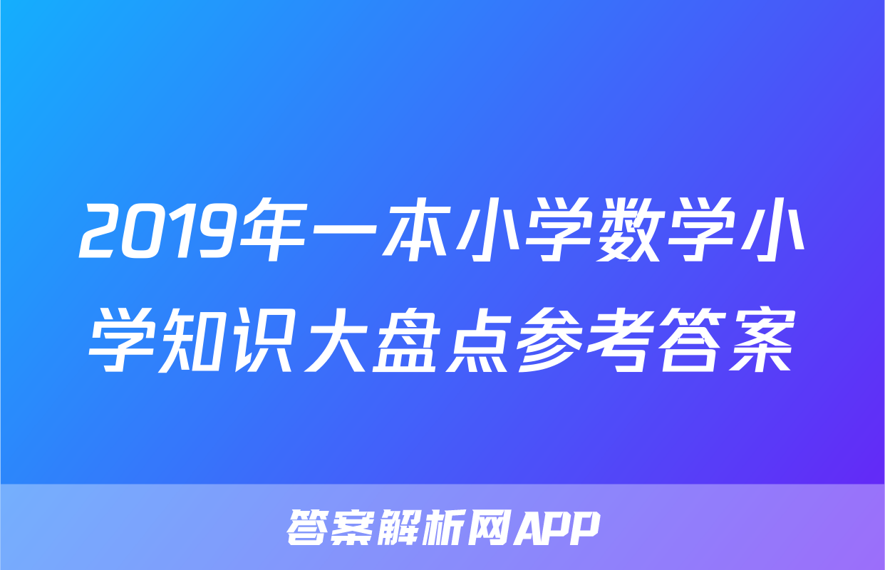 2019年一本小学数学小学知识大盘点参考答案