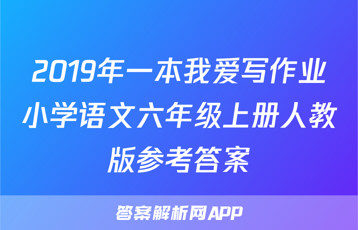 2019年一本我爱写作业小学语文六年级上册人教版参考答案