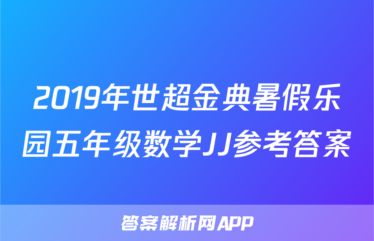 2019年世超金典暑假乐园五年级数学JJ参考答案