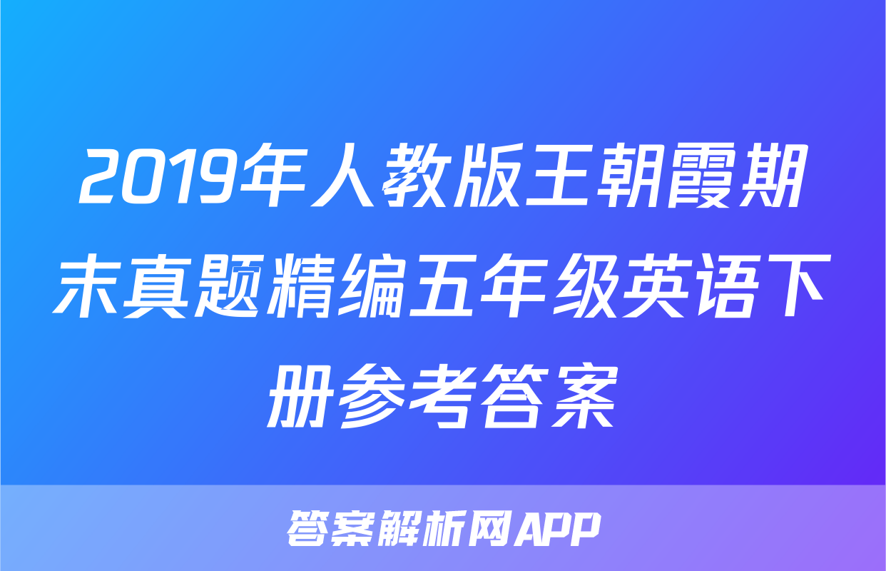 2019年人教版王朝霞期末真题精编五年级英语下册参考答案