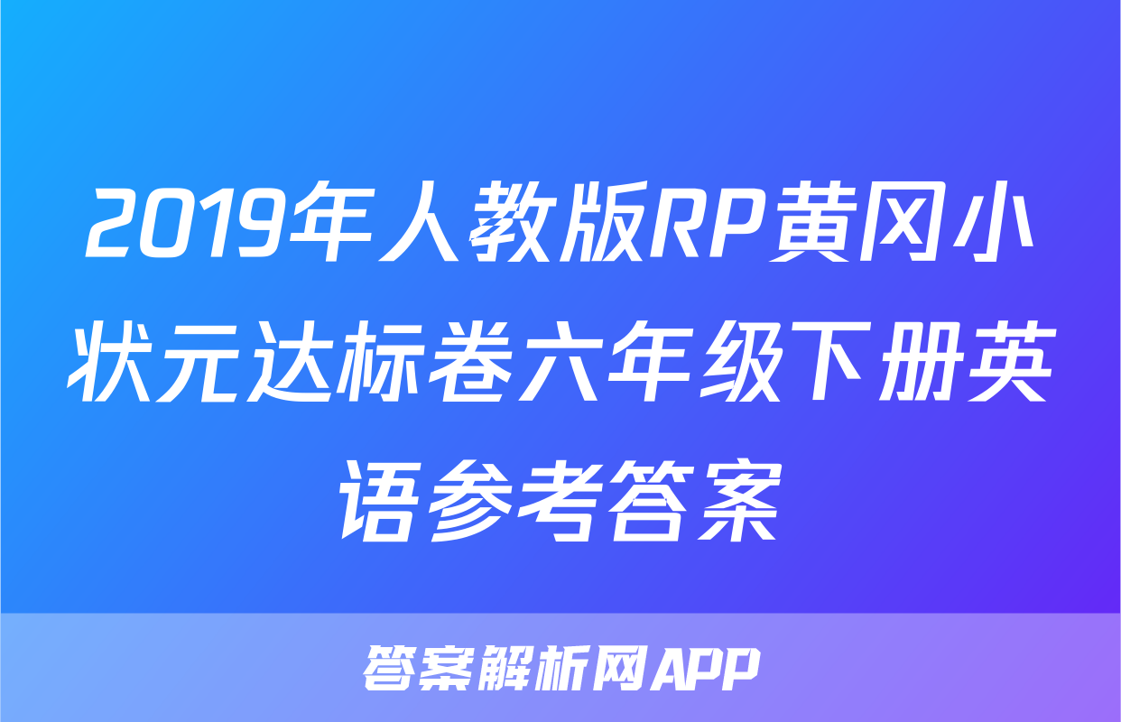 2019年人教版RP黄冈小状元达标卷六年级下册英语参考答案