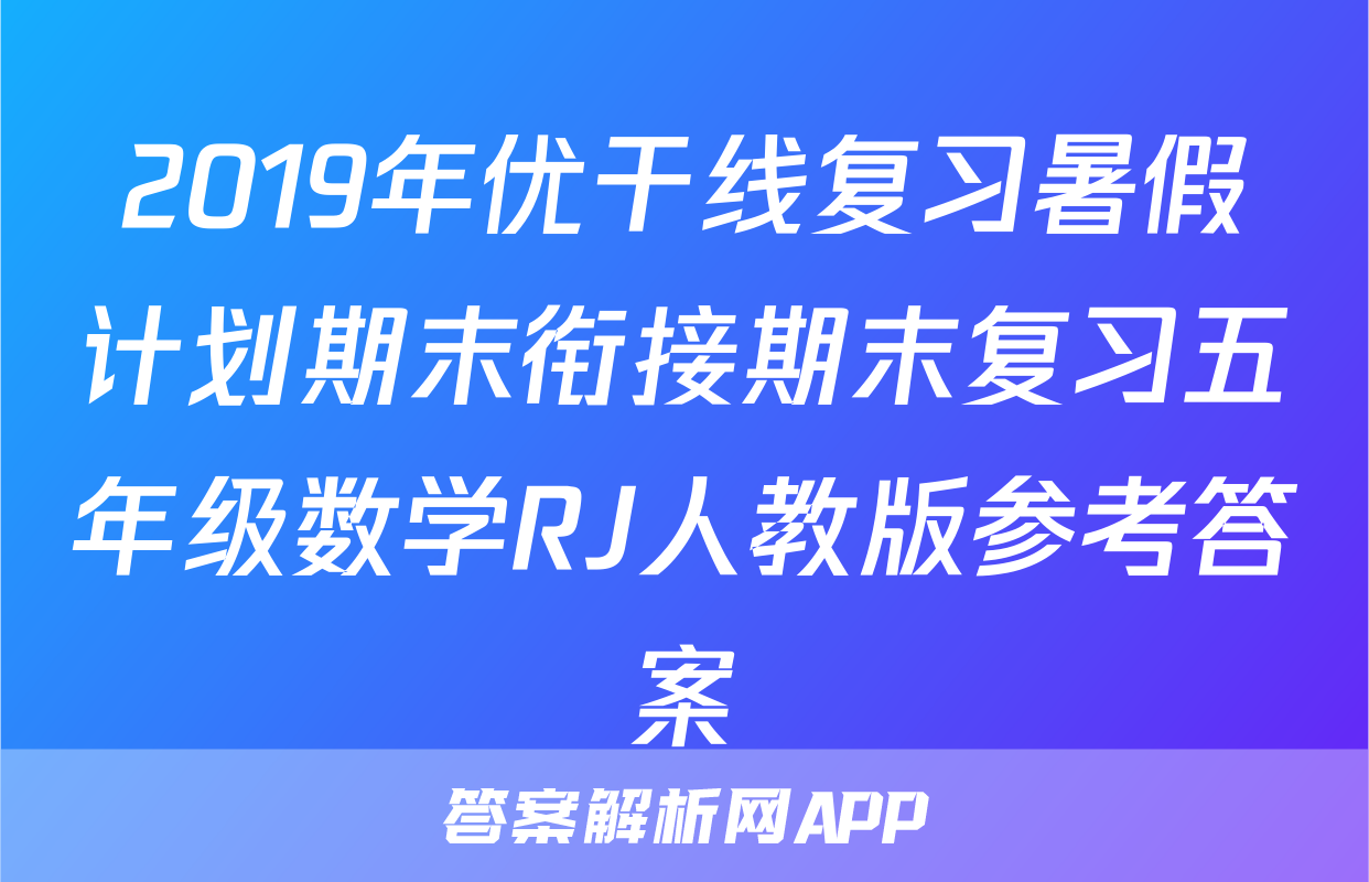 2019年优干线复习暑假计划期末衔接期末复习五年级数学RJ人教版参考答案