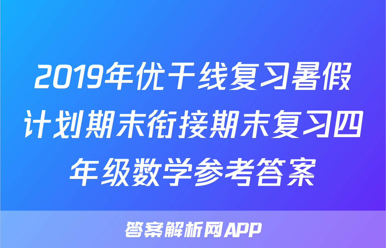 2019年优干线复习暑假计划期末衔接期末复习四年级数学参考答案