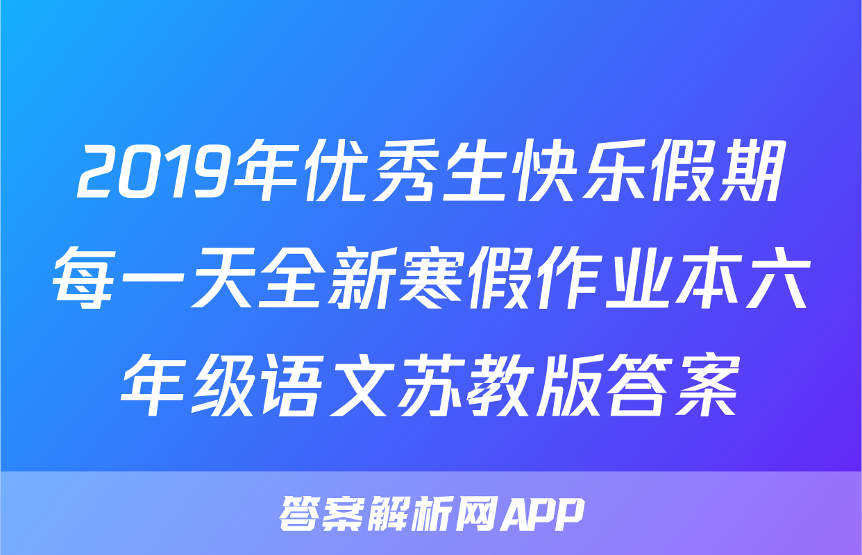 2019年优秀生快乐假期每一天全新寒假作业本六年级语文苏教版答案