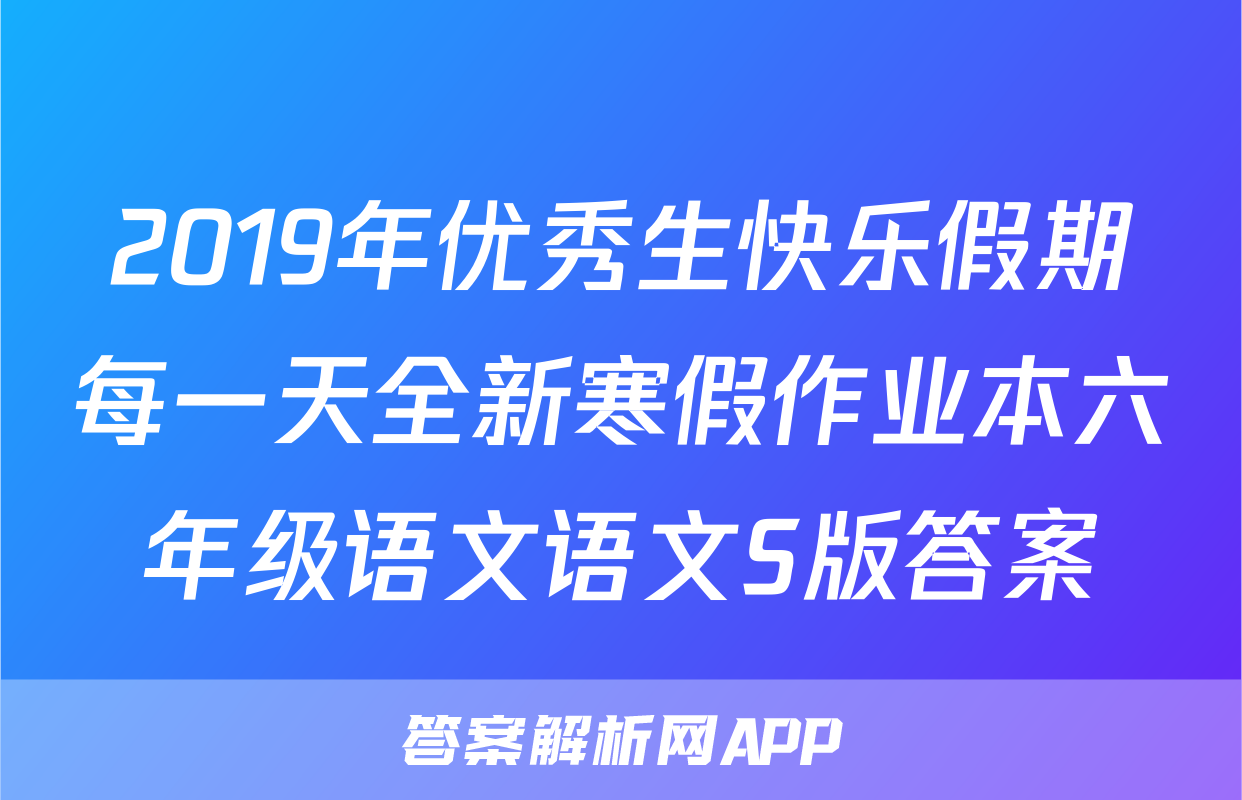 2019年优秀生快乐假期每一天全新寒假作业本六年级语文语文S版答案