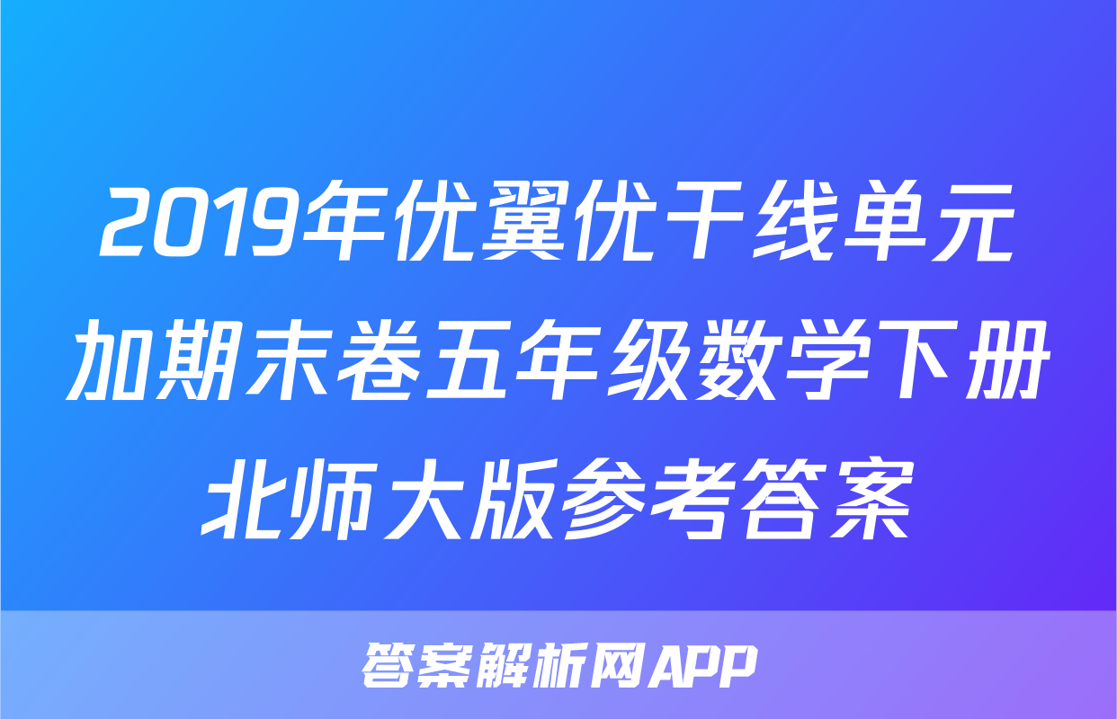 2019年优翼优干线单元加期末卷五年级数学下册北师大版参考答案
