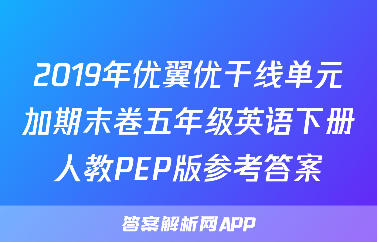2019年优翼优干线单元加期末卷五年级英语下册人教PEP版参考答案