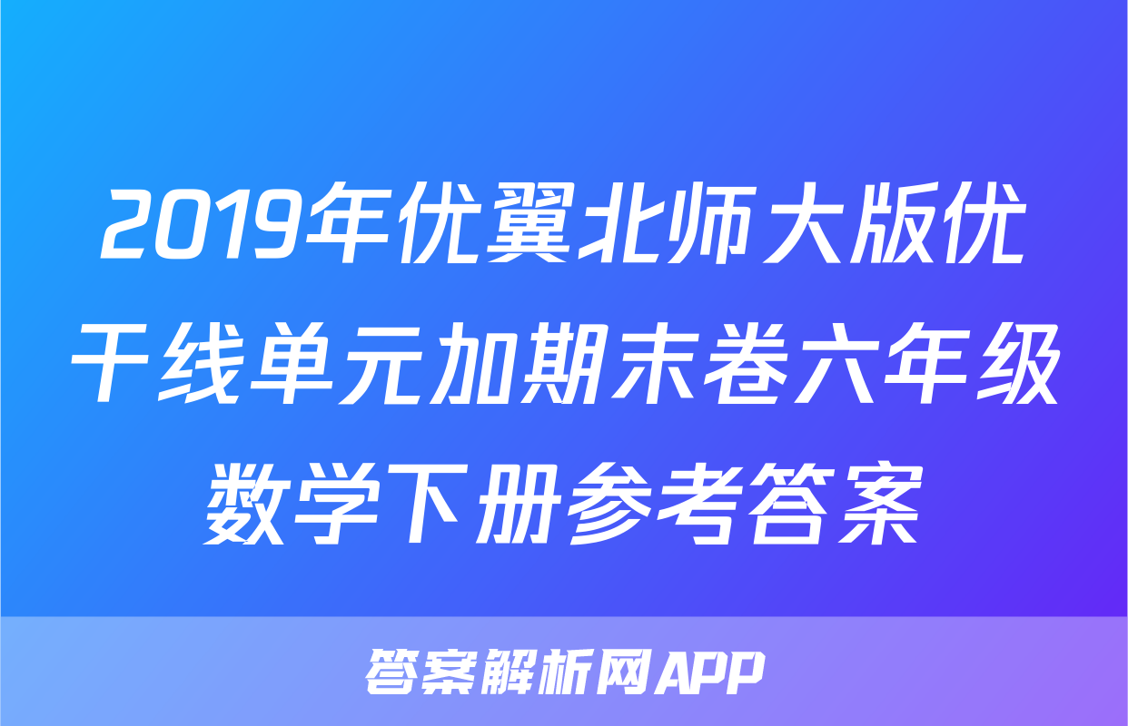 2019年优翼北师大版优干线单元加期末卷六年级数学下册参考答案