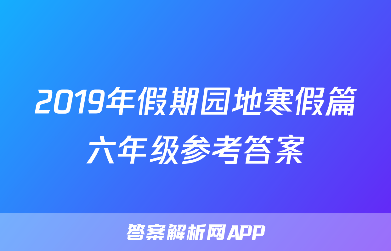 2019年假期园地寒假篇六年级参考答案