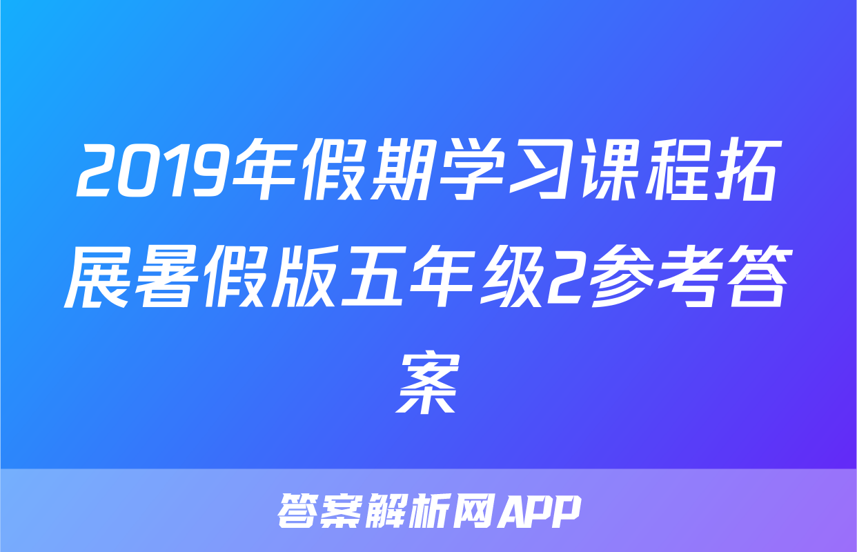 2019年假期学习课程拓展暑假版五年级2参考答案