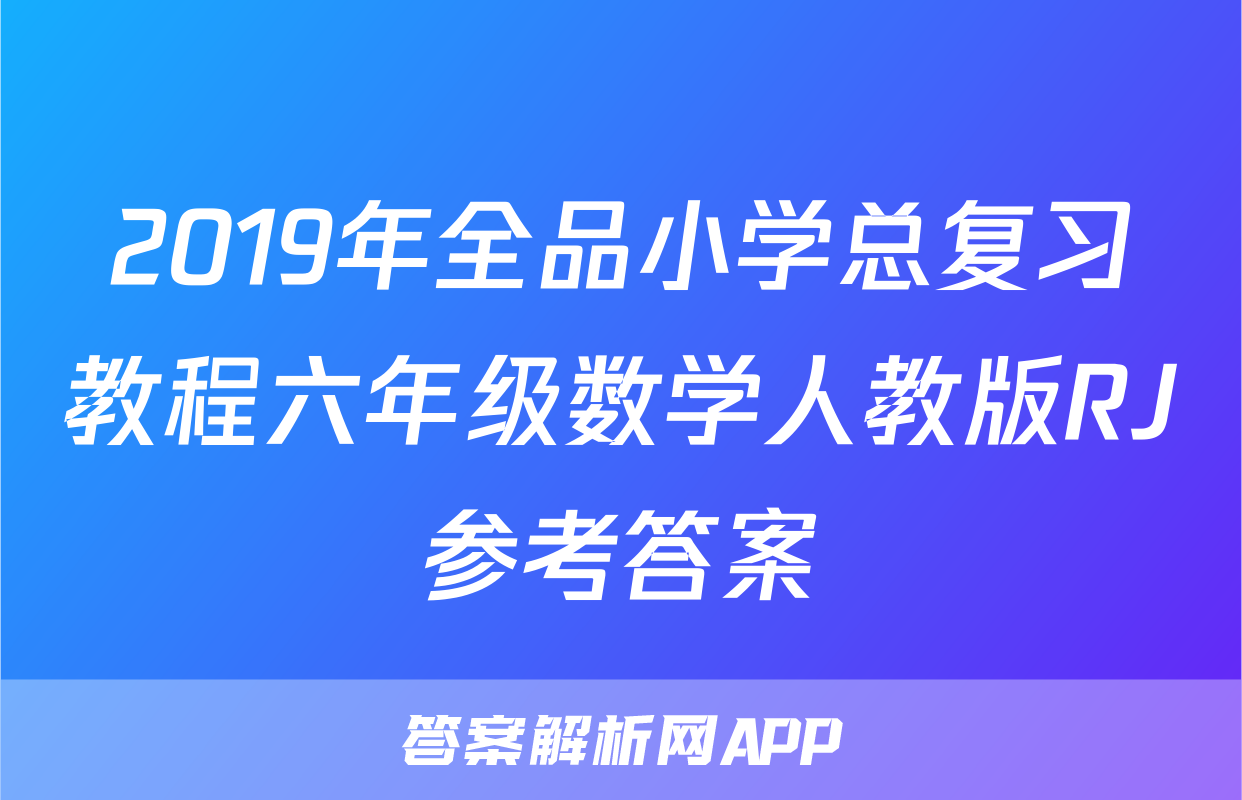 2019年全品小学总复习教程六年级数学人教版RJ参考答案