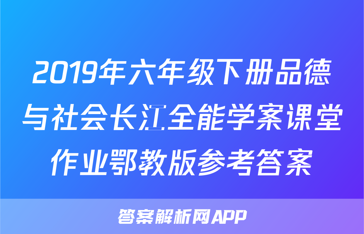 2019年六年级下册品德与社会长江全能学案课堂作业鄂教版参考答案