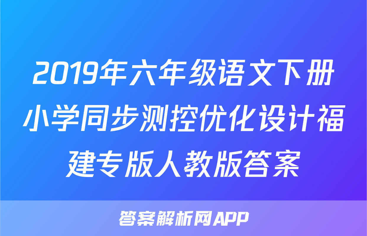 2019年六年级语文下册小学同步测控优化设计福建专版人教版答案