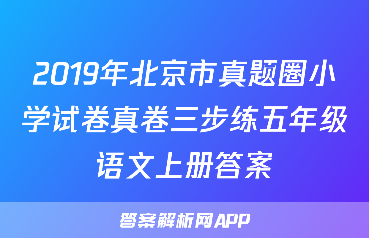 2019年北京市真题圈小学试卷真卷三步练五年级语文上册答案