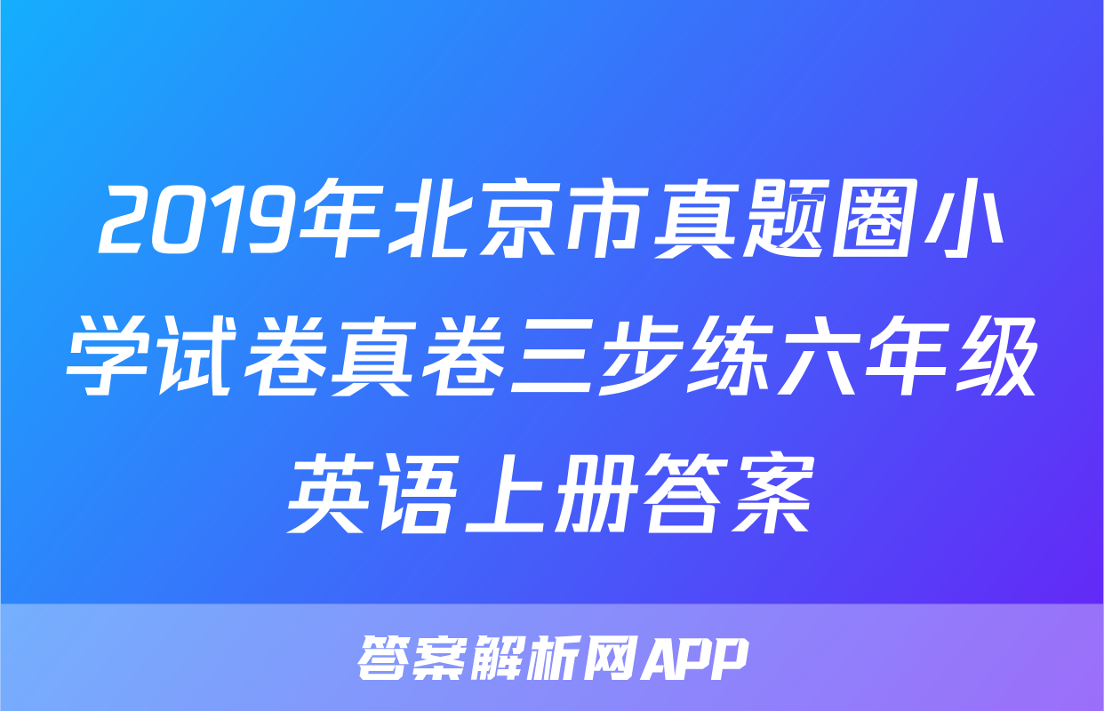2019年北京市真题圈小学试卷真卷三步练六年级英语上册答案