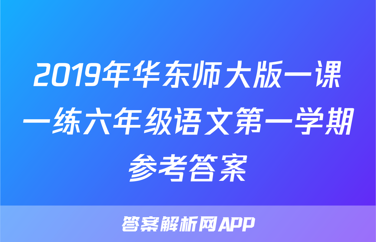 2019年华东师大版一课一练六年级语文第一学期参考答案