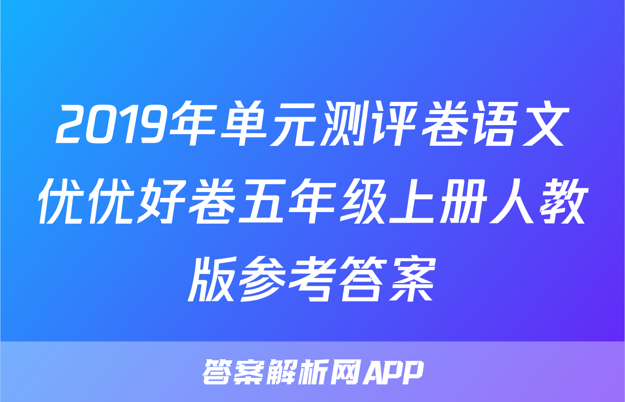 2019年单元测评卷语文优优好卷五年级上册人教版参考答案