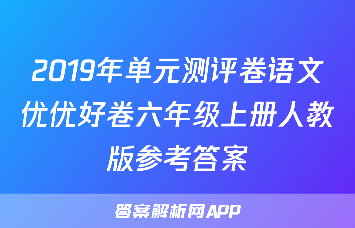 2019年单元测评卷语文优优好卷六年级上册人教版参考答案