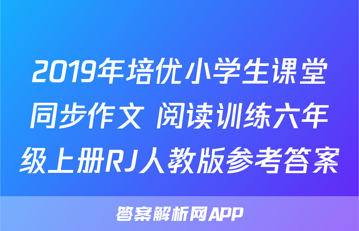 2019年培优小学生课堂同步作文+阅读训练六年级上册RJ人教版参考答案
