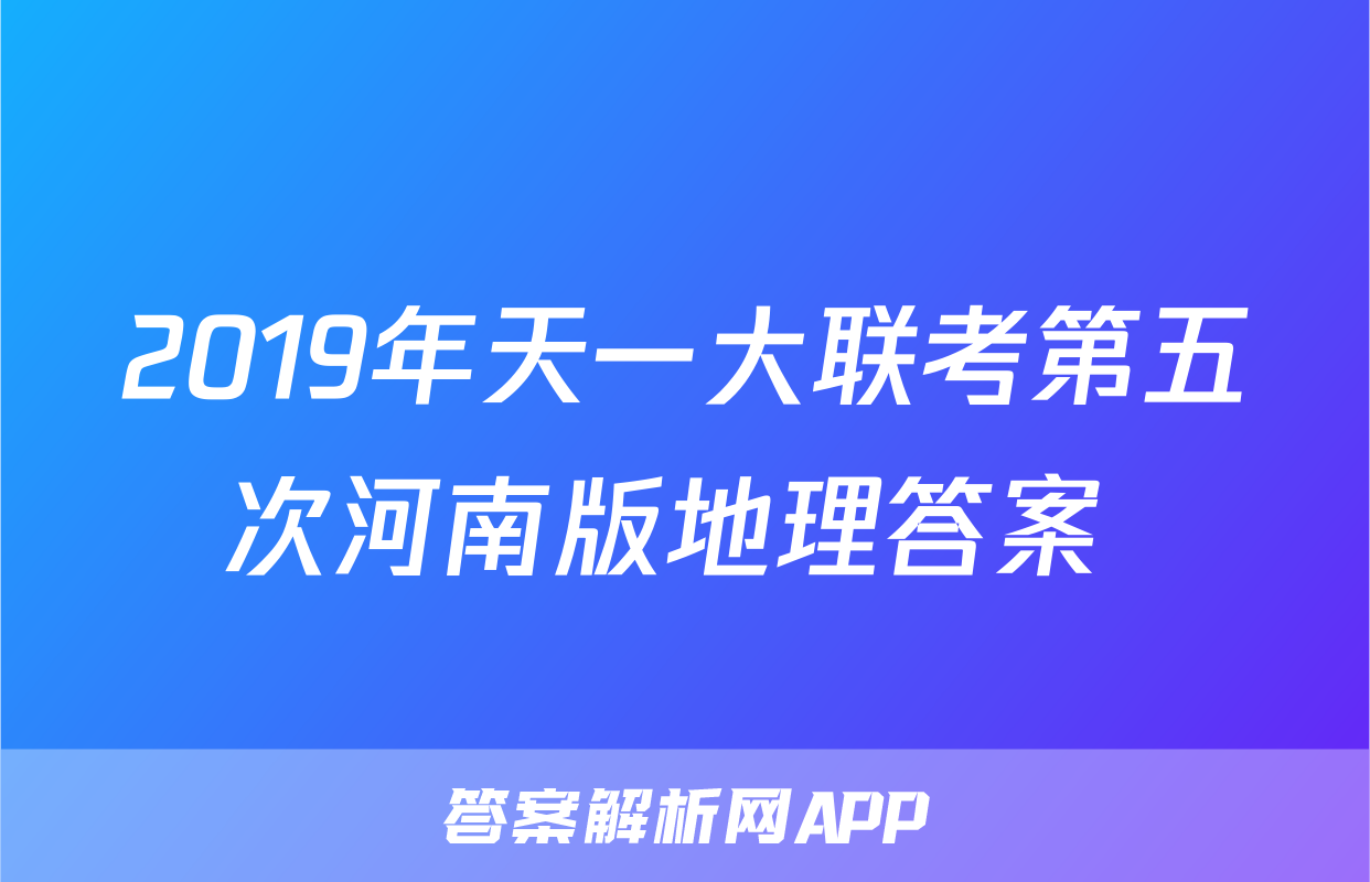 2019年天一大联考第五次河南版地理答案 