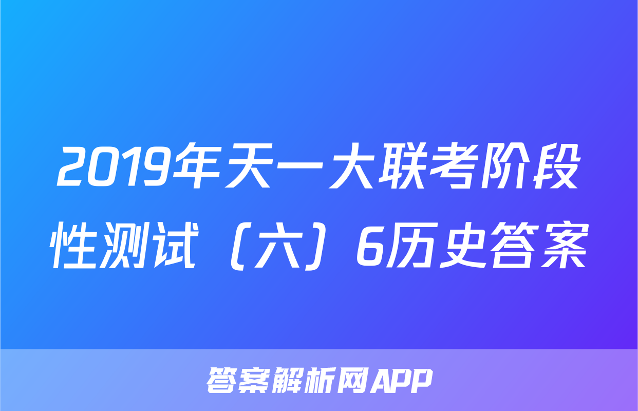 2019年天一大联考阶段性测试（六）6历史答案