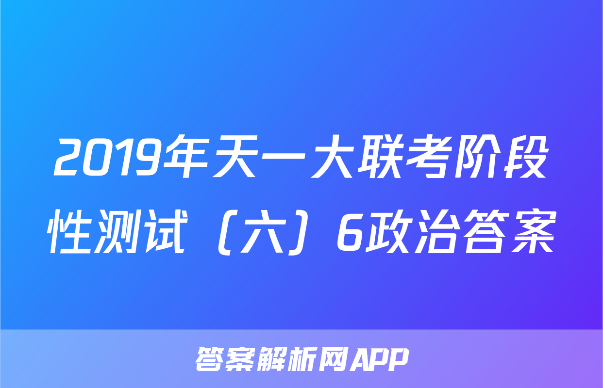 2019年天一大联考阶段性测试（六）6政治答案