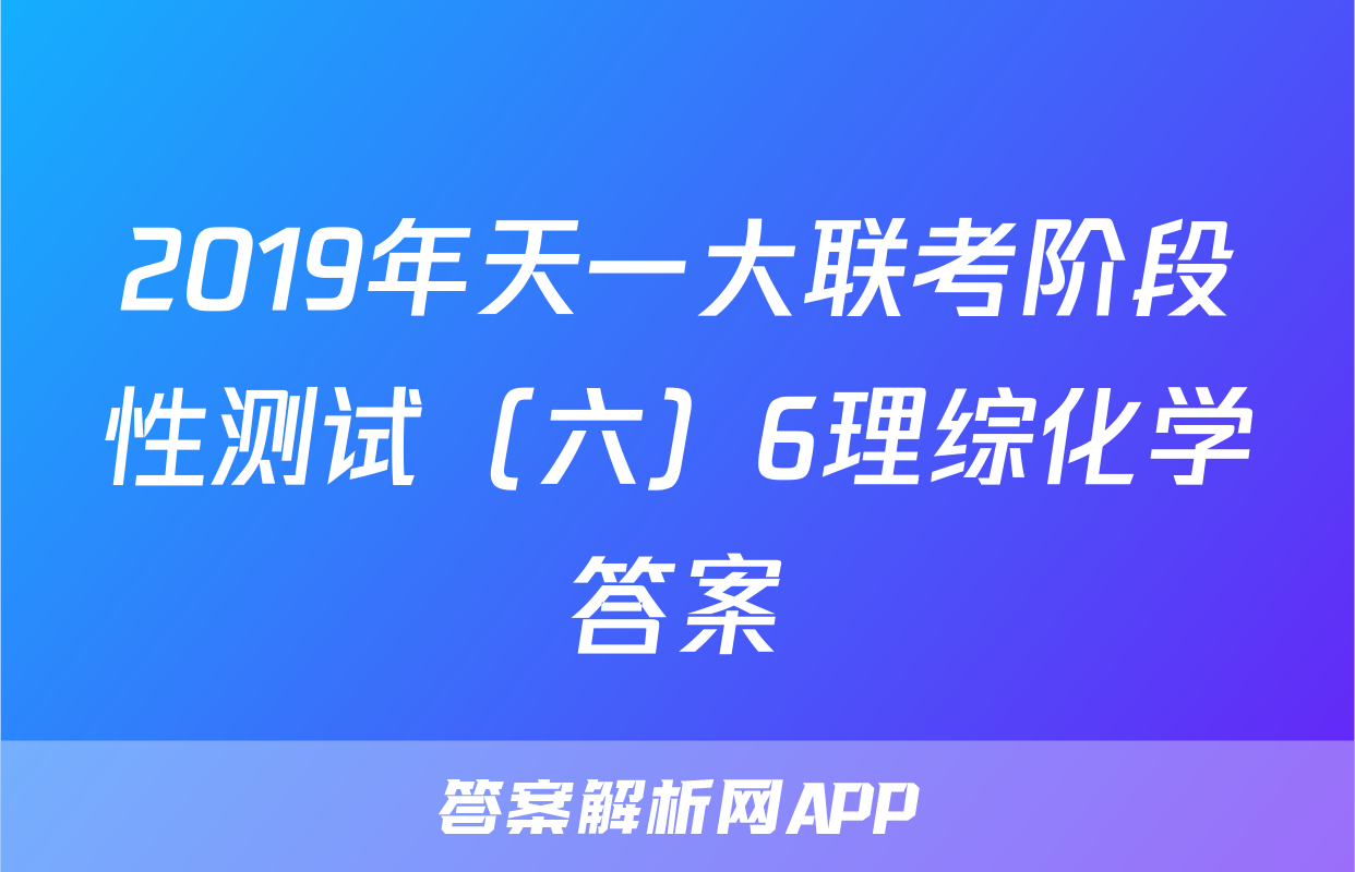 2019年天一大联考阶段性测试（六）6理综化学答案