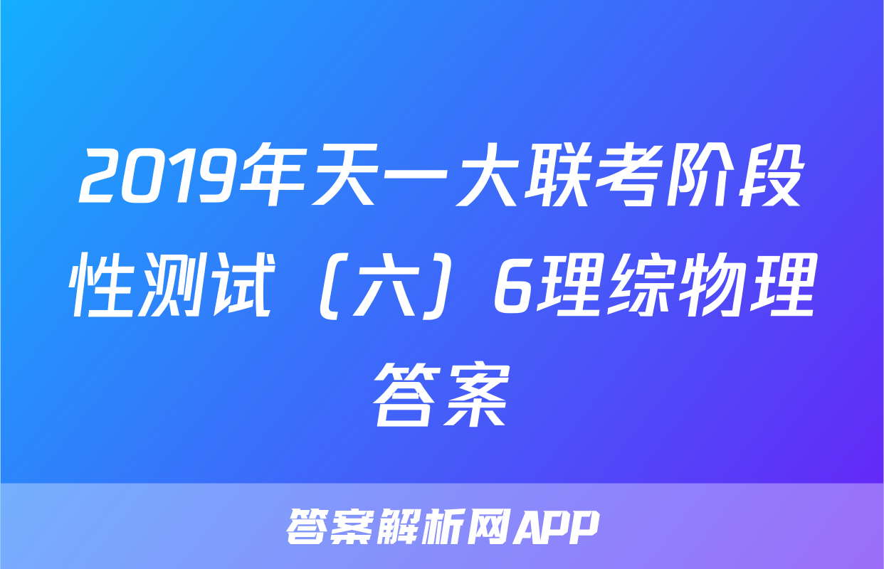 2019年天一大联考阶段性测试（六）6理综物理答案