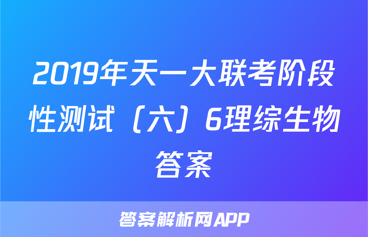 2019年天一大联考阶段性测试（六）6理综生物答案