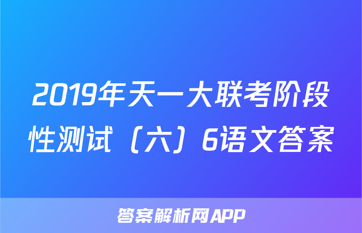 2019年天一大联考阶段性测试（六）6语文答案