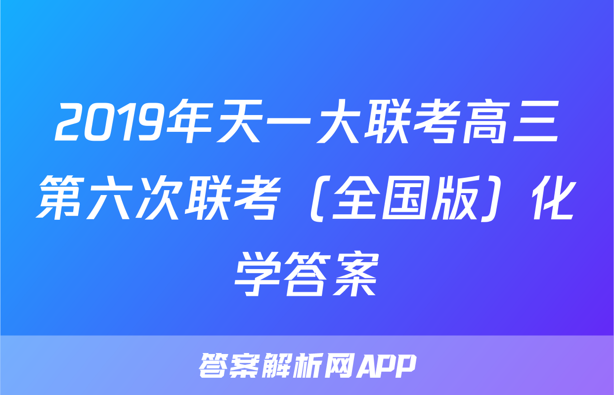 2019年天一大联考高三第六次联考（全国版）化学答案