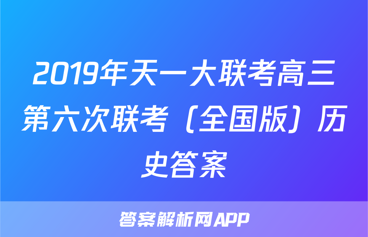 2019年天一大联考高三第六次联考（全国版）历史答案