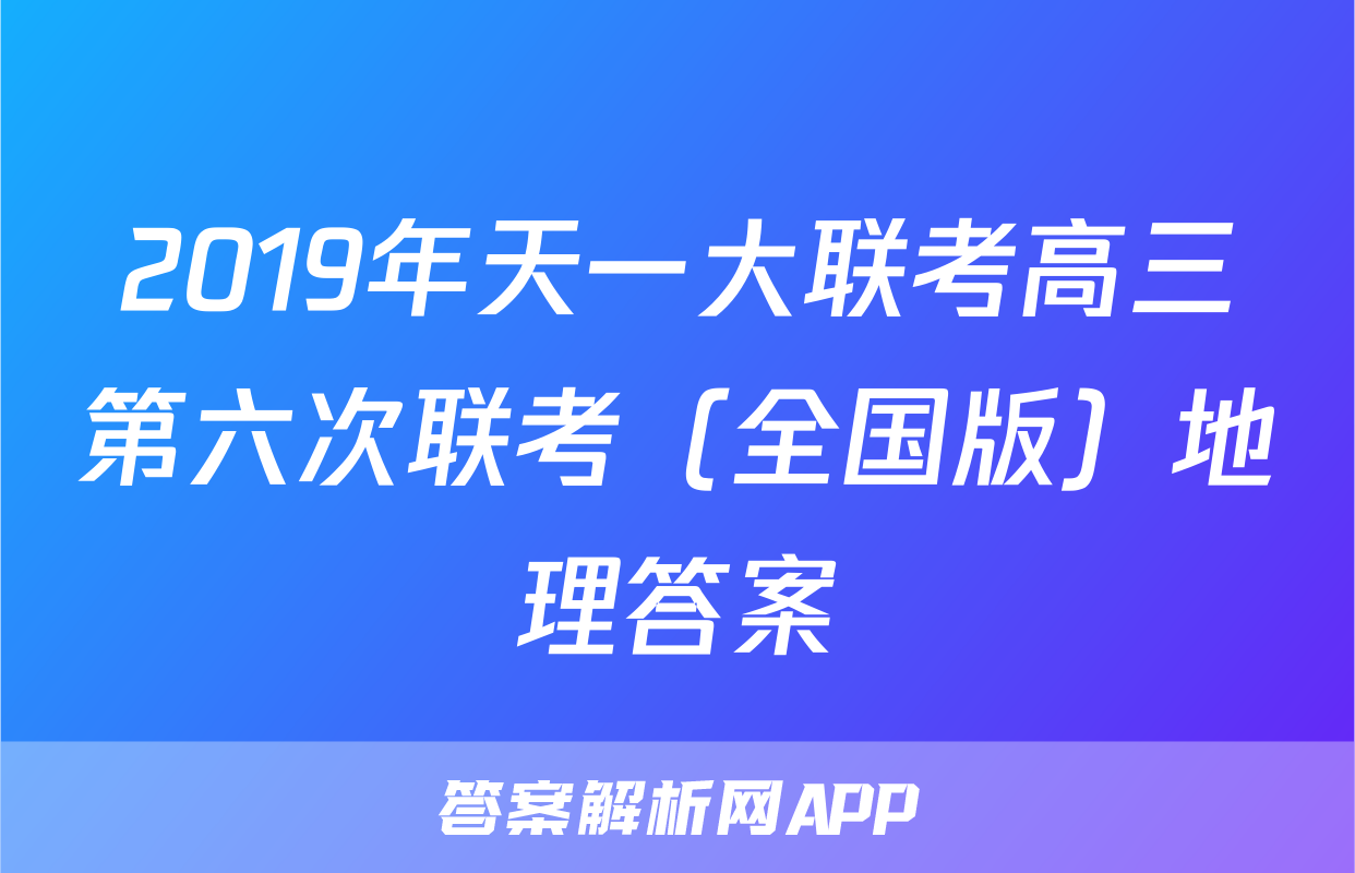 2019年天一大联考高三第六次联考（全国版）地理答案