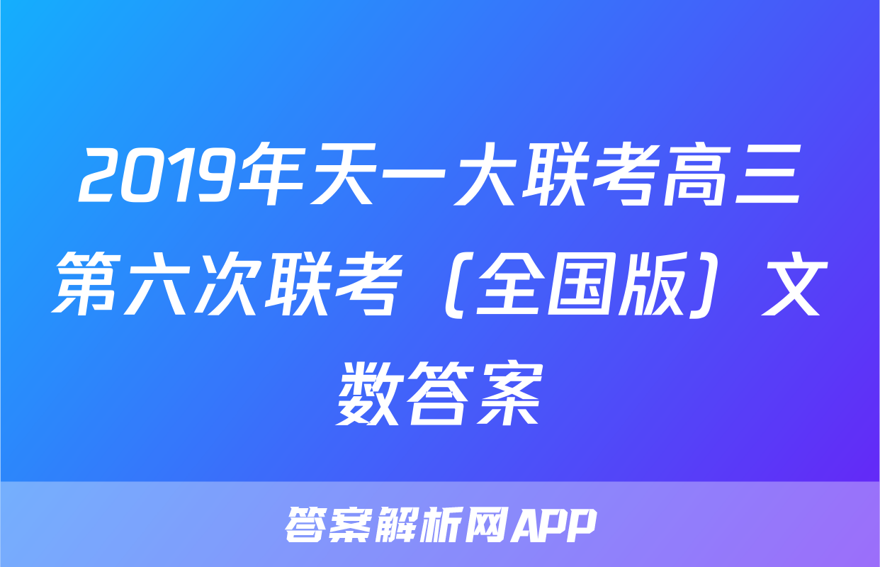 2019年天一大联考高三第六次联考（全国版）文数答案