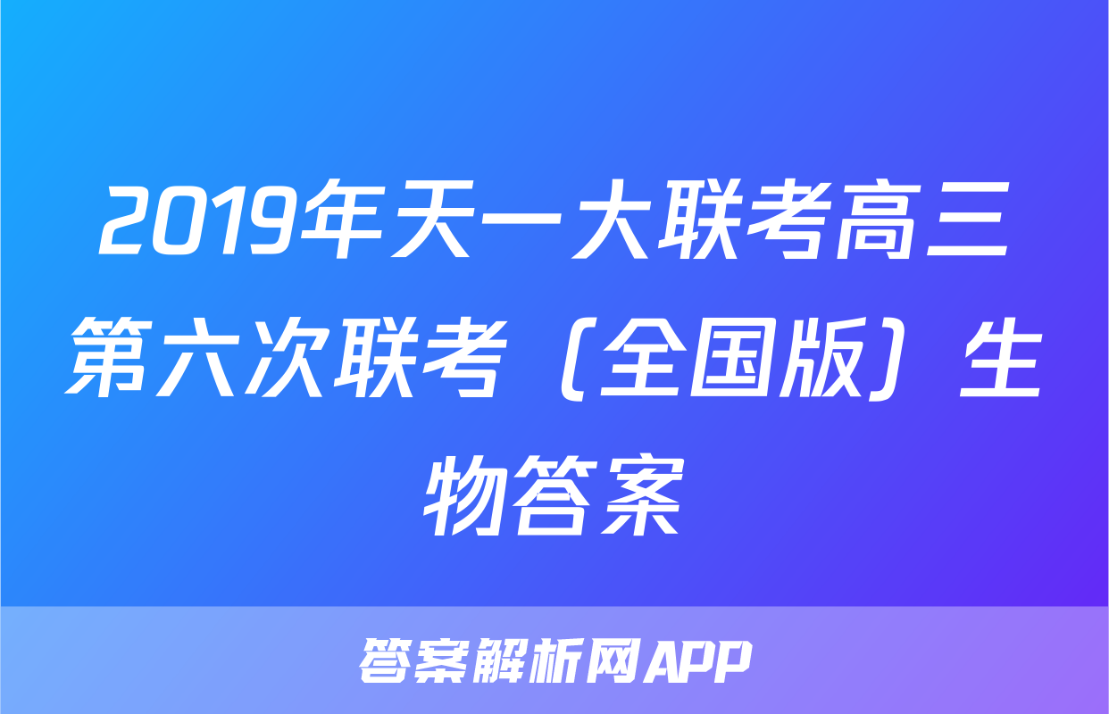 2019年天一大联考高三第六次联考（全国版）生物答案