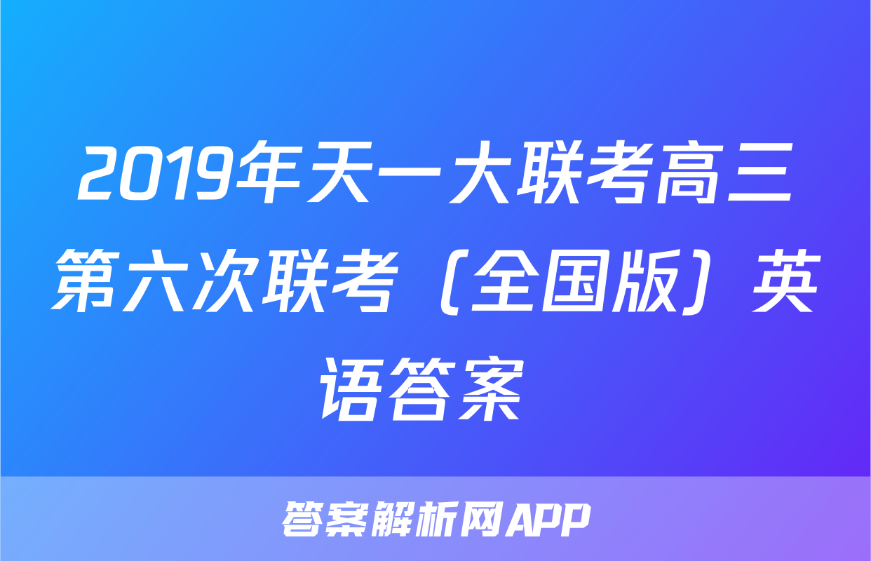 2019年天一大联考高三第六次联考（全国版）英语答案 