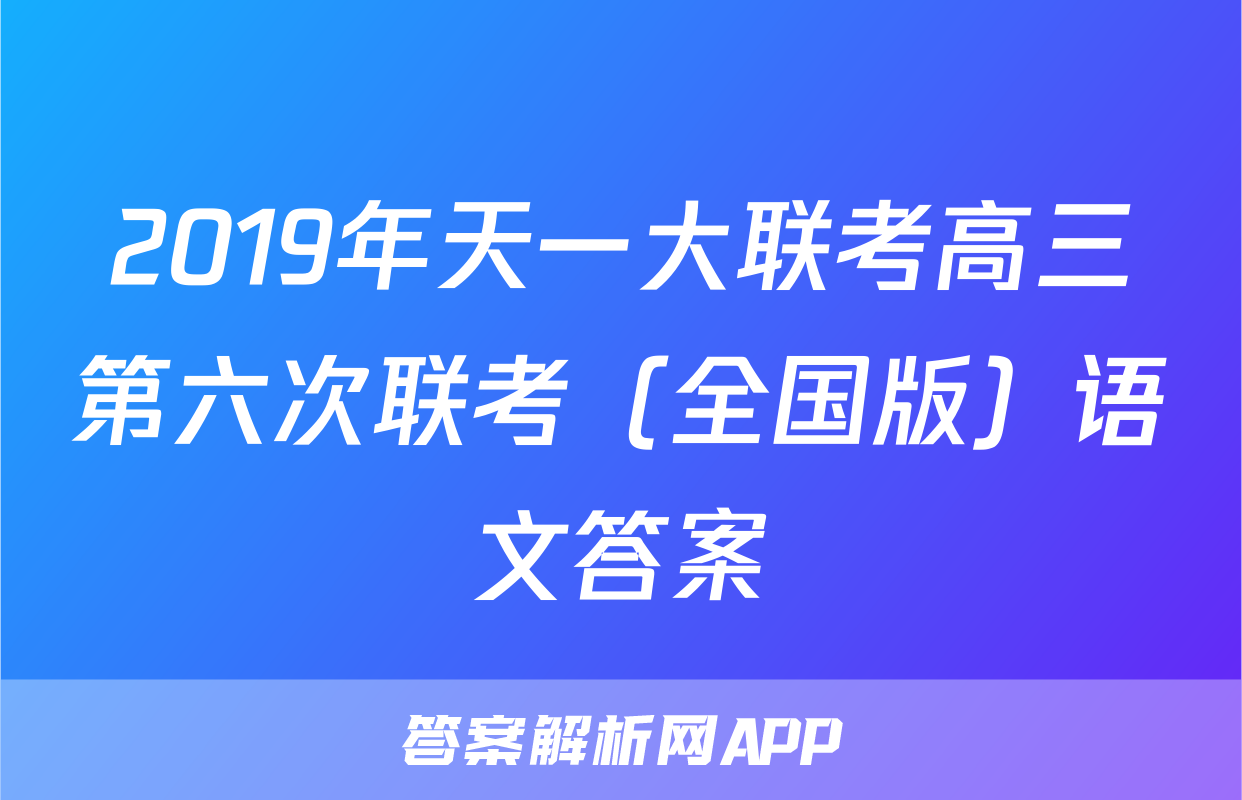 2019年天一大联考高三第六次联考（全国版）语文答案