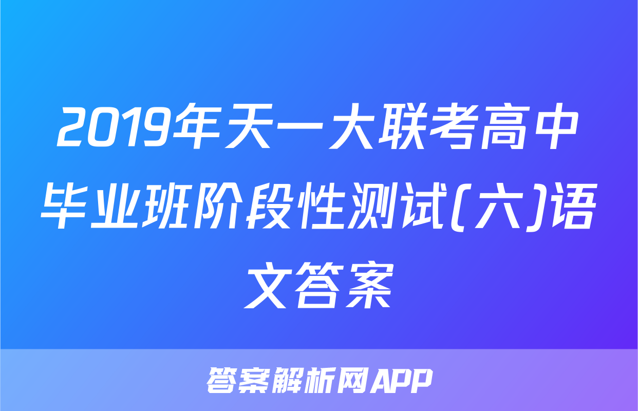 2019年天一大联考高中毕业班阶段性测试(六)语文答案