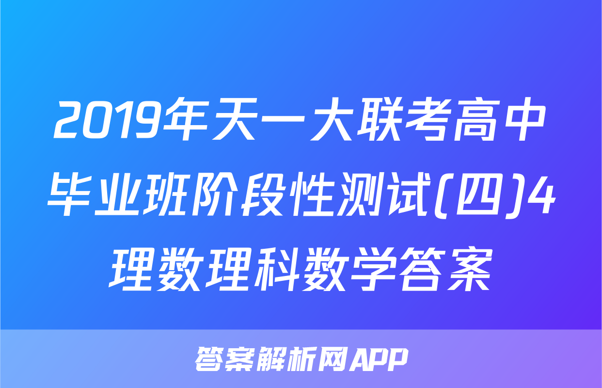 2019年天一大联考高中毕业班阶段性测试(四)4理数理科数学答案