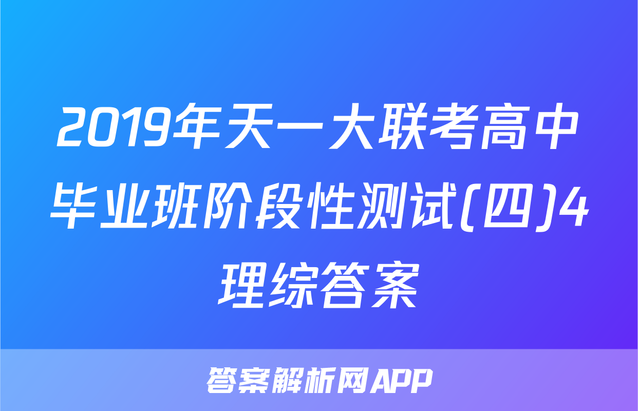 2019年天一大联考高中毕业班阶段性测试(四)4理综答案