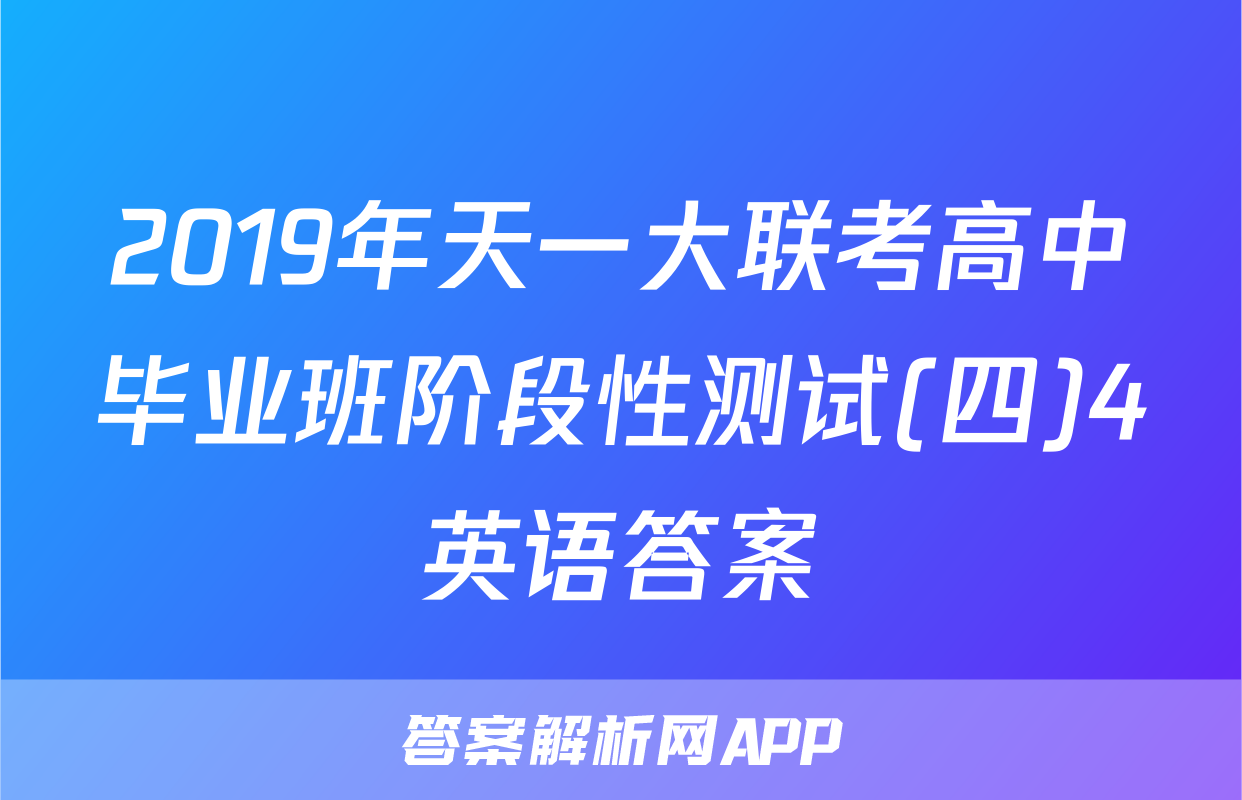 2019年天一大联考高中毕业班阶段性测试(四)4英语答案