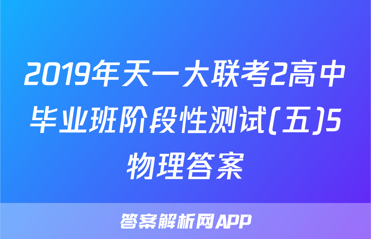 2019年天一大联考2高中毕业班阶段性测试(五)5物理答案