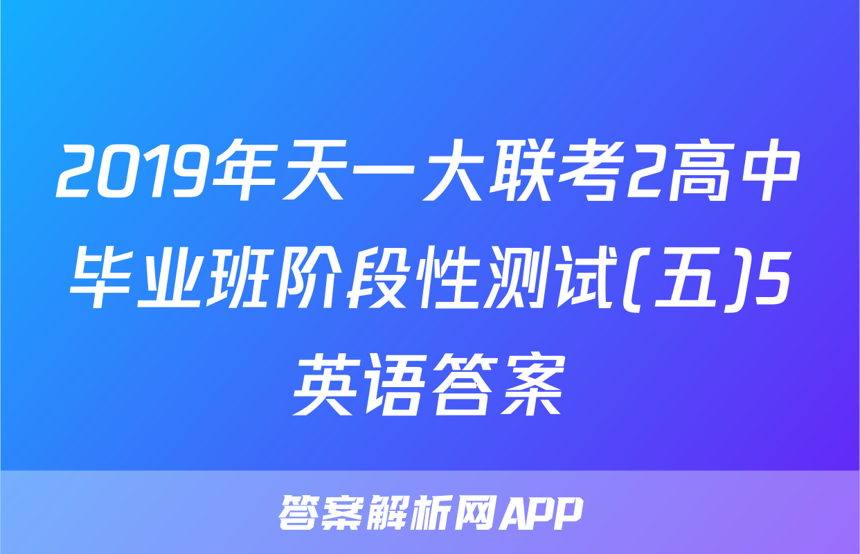 2019年天一大联考2高中毕业班阶段性测试(五)5英语答案
