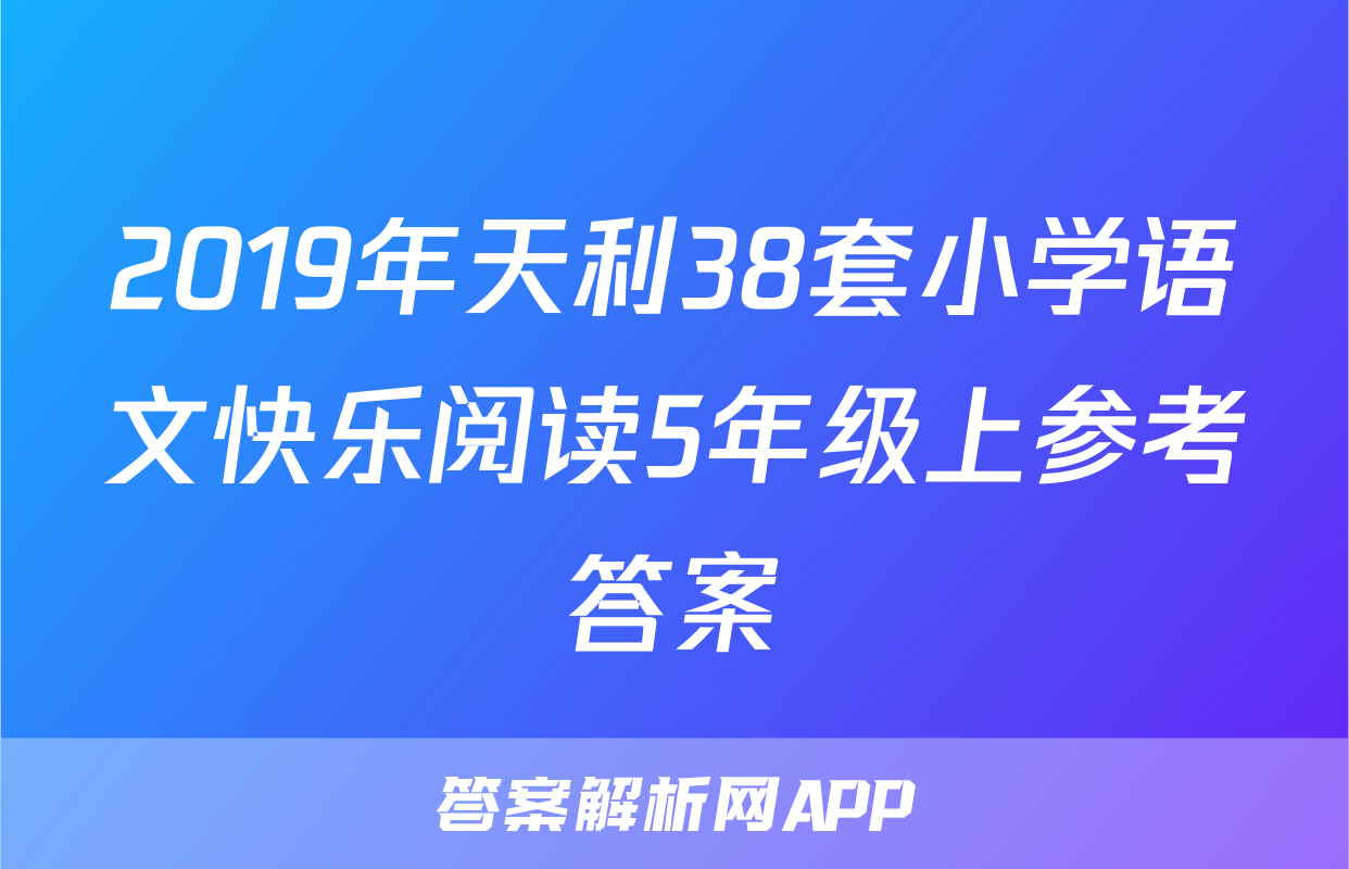 2019年天利38套小学语文快乐阅读5年级上参考答案