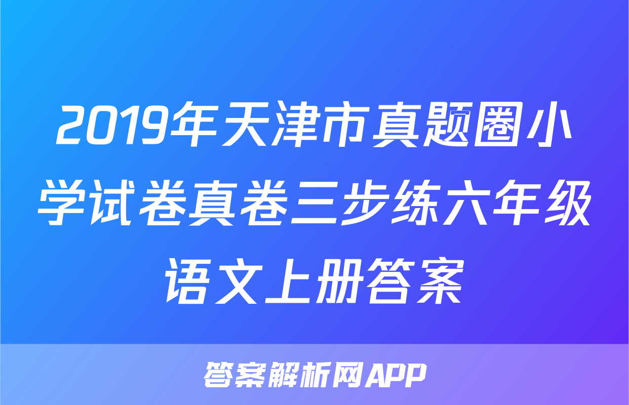 2019年天津市真题圈小学试卷真卷三步练六年级语文上册答案