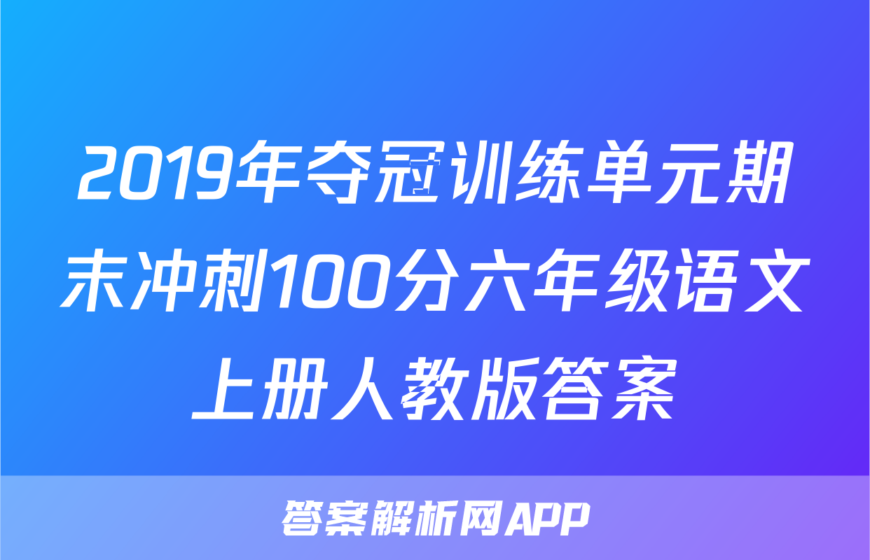 2019年夺冠训练单元期末冲刺100分六年级语文上册人教版答案